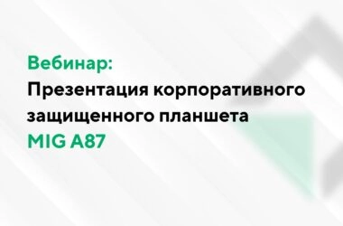 Вебинар: Презентация корпоративного защищенного планшета MIG A87