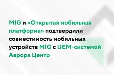 MIG и «Открытая мобильная платформа» подтвердили совместимость мобильных устройств MIG c UEM-системой Аврора Центр